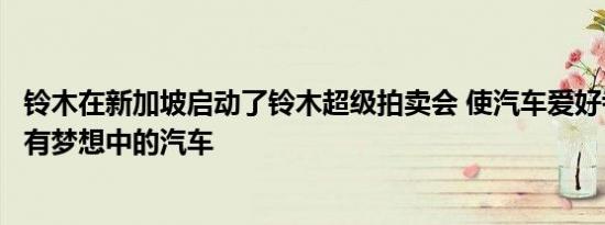 铃木在新加坡启动了铃木超级拍卖会 使汽车爱好者更容易拥有梦想中的汽车