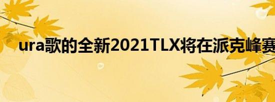 ura歌的全新2021TLX将在派克峰赛车场