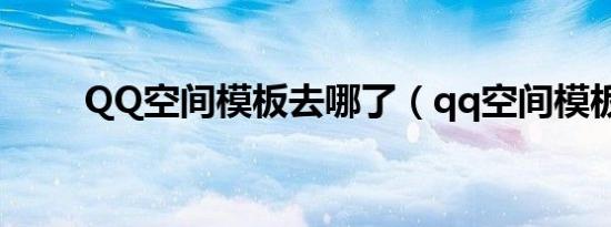 QQ空间模板去哪了（qq空间模板）