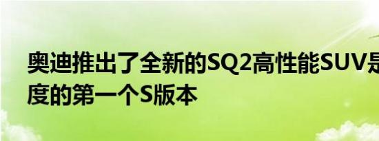 奥迪推出了全新的SQ2高性能SUV是第二季度的第一个S版本