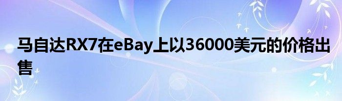 马自达RX7在eBay上以36000美元的价格出售(图1)