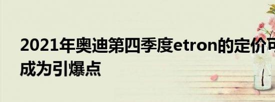 2021年奥迪第四季度etron的定价可能使其成为引爆点