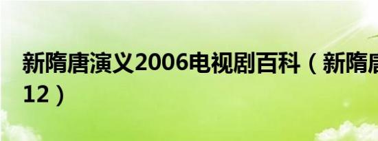 新隋唐演义2006电视剧百科（新隋唐演义2012）