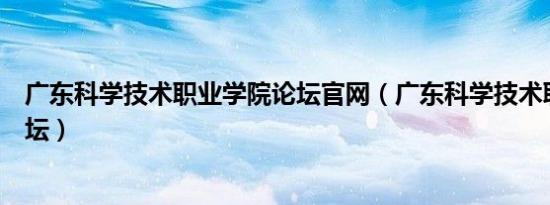 广东科学技术职业学院论坛官网（广东科学技术职业学院论坛）