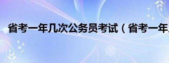 省考一年几次公务员考试（省考一年几次）