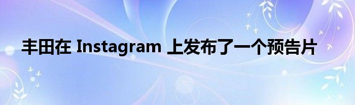 丰田在 Instagram 上发布了一个预告片(图1)