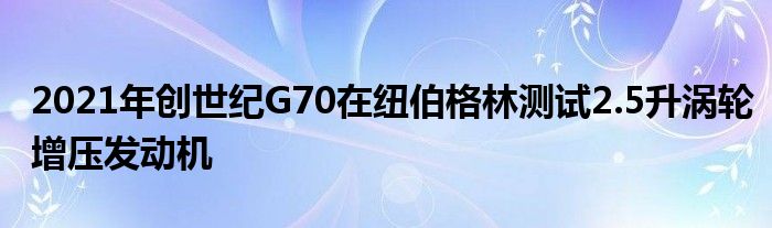 2021年创世纪G70在纽伯格林测试2.5升涡轮增压发动机(图1)