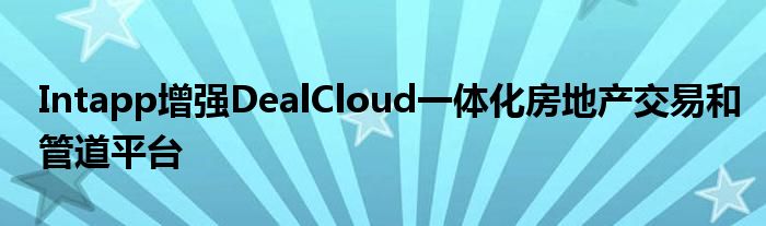 Intapp增强DealCloud一体化房地产交易和管道平台(图1)