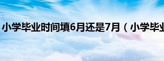 小学毕业时间填6月还是7月（小学毕业时间）