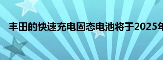 丰田的快速充电固态电池将于2025年问世