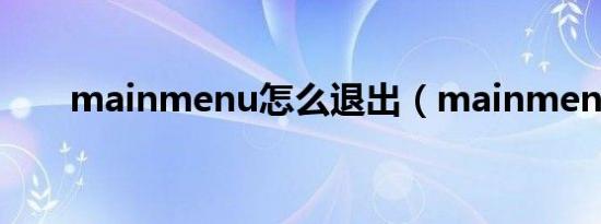 mainmenu怎么退出（mainmenu）