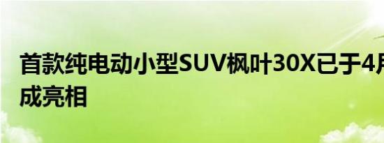 首款纯电动小型SUV枫叶30X已于4月10日完成亮相