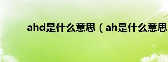 ahd是什么意思（ah是什么意思）