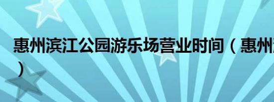 惠州滨江公园游乐场营业时间（惠州滨江公园）