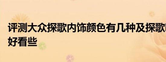 评测大众探歌内饰颜色有几种及探歌哪种颜色好看些