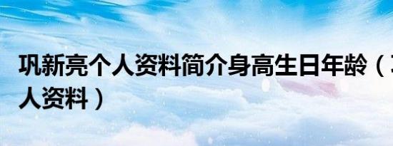 巩新亮个人资料简介身高生日年龄（巩新亮个人资料）