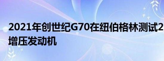 2021年创世纪G70在纽伯格林测试2.5升涡轮增压发动机