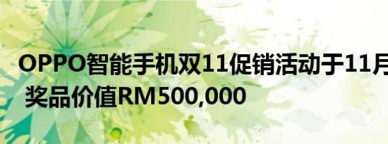 OPPO智能手机双11促销活动于11月1日开始 奖品价值RM500,000