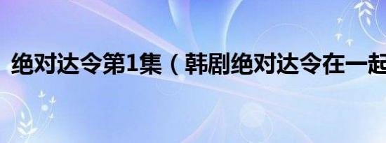 绝对达令第1集（韩剧绝对达令在一起了吗）