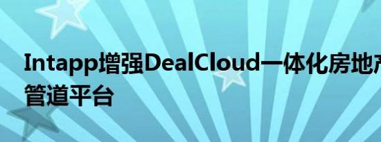 Intapp增强DealCloud一体化房地产交易和管道平台