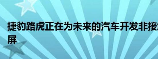 捷豹路虎正在为未来的汽车开发非接触式触摸屏