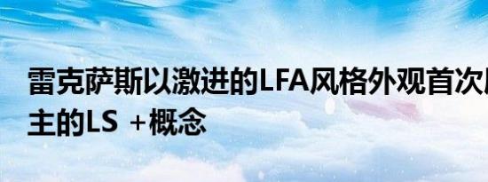 雷克萨斯以激进的LFA风格外观首次展示了自主的LS +概念