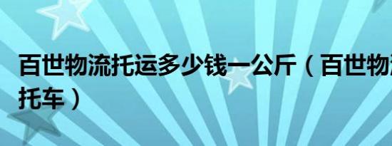 百世物流托运多少钱一公斤（百世物流托运摩托车）