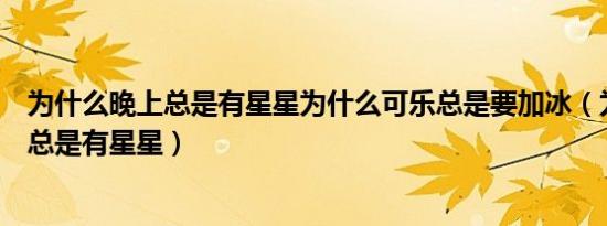 为什么晚上总是有星星为什么可乐总是要加冰（为什么晚上总是有星星）