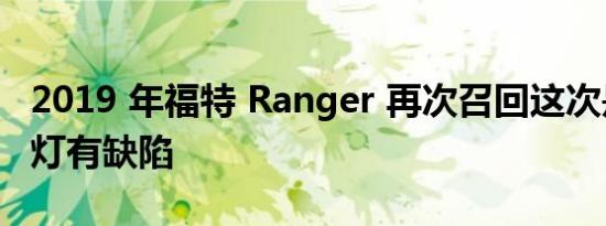 2019 年福特 Ranger 再次召回这次是因为尾灯有缺陷