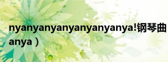 nyanyanyanyanyanyanya!钢琴曲（nyanyanya）