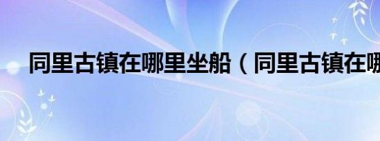 同里古镇在哪里坐船（同里古镇在哪里）