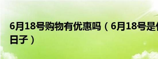 6月18号购物有优惠吗（6月18号是什么购物日子）