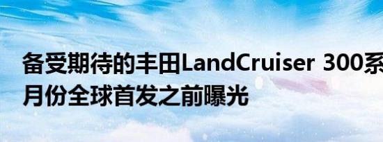 备受期待的丰田LandCruiser 300系列已于8月份全球首发之前曝光