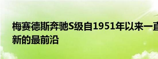 梅赛德斯奔驰S级自1951年以来一直处于创新的最前沿