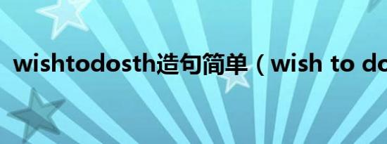 wishtodosth造句简单（wish to do sth）