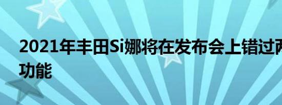 2021年丰田Si娜将在发布会上错过两项甜蜜功能