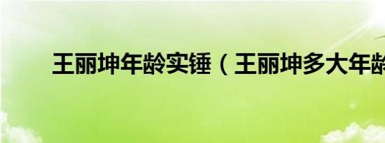 王丽坤年龄实锤（王丽坤多大年龄）