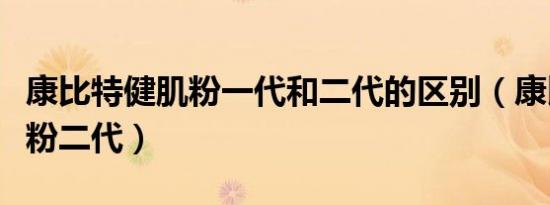 康比特健肌粉一代和二代的区别（康比特健肌粉二代）