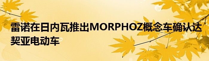 雷诺在日内瓦推出MORPHOZ概念车确认达契亚电动车(图1)