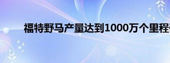 福特野马产量达到1000万个里程碑