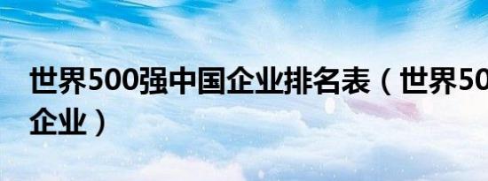 世界500强中国企业排名表（世界500强中国企业）