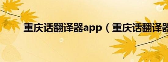 重庆话翻译器app（重庆话翻译器）