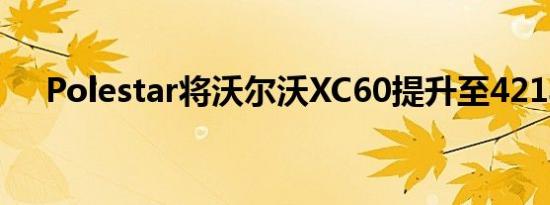 Polestar将沃尔沃XC60提升至421马力