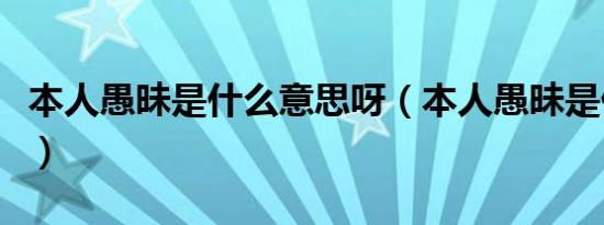 本人愚昧是什么意思呀（本人愚昧是什么意思）