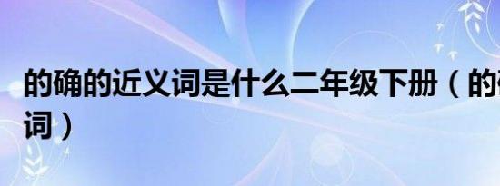 的确的近义词是什么二年级下册（的确的近义词）