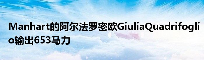 Manhart的阿尔法罗密欧GiuliaQuadrifoglio输出653马力(图1)