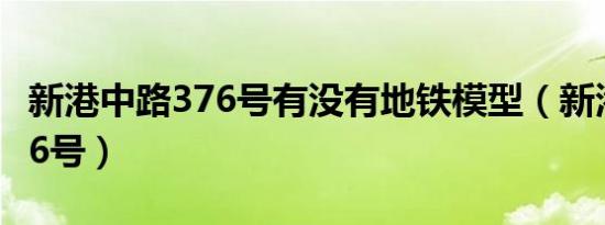 新港中路376号有没有地铁模型（新港中路376号）