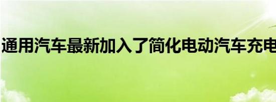 通用汽车最新加入了简化电动汽车充电的竞赛