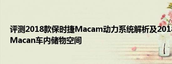 评测2018款保时捷Macam动力系统解析及2018款保时捷Macan车内储物空间