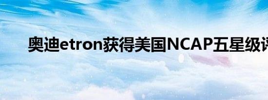 奥迪etron获得美国NCAP五星级评级